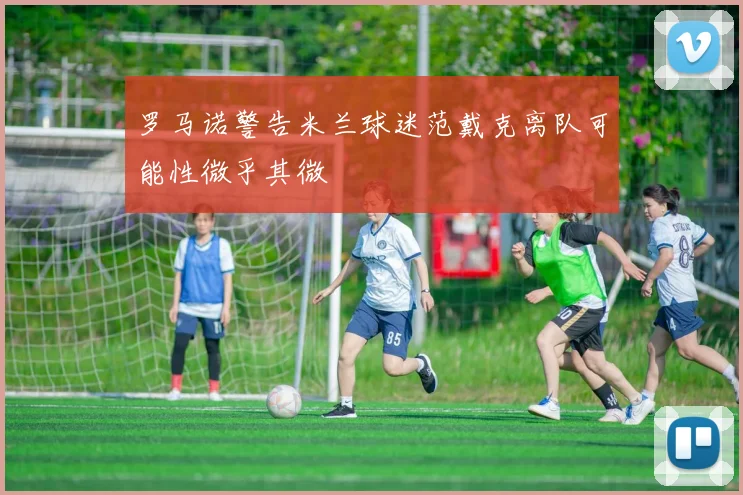 罗马诺警告米兰球迷范戴克离队可能性微乎其微