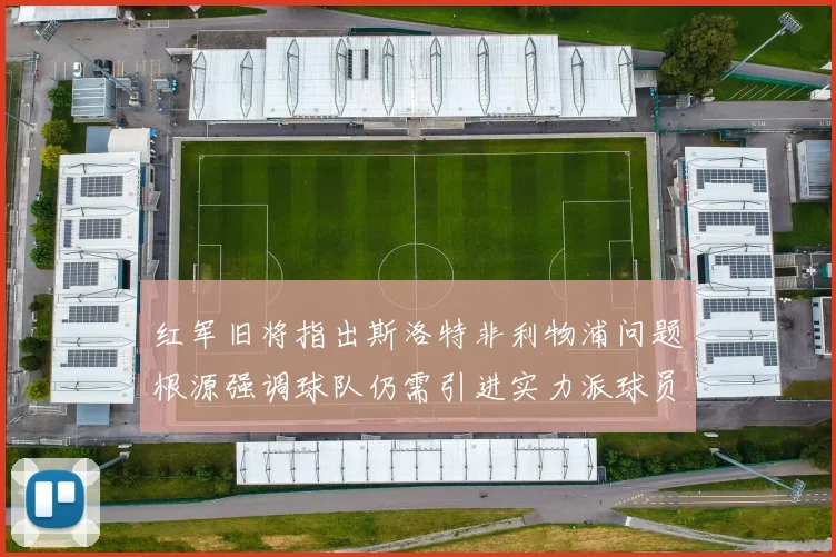红军旧将指出斯洛特非利物浦问题根源强调球队仍需引进实力派球员