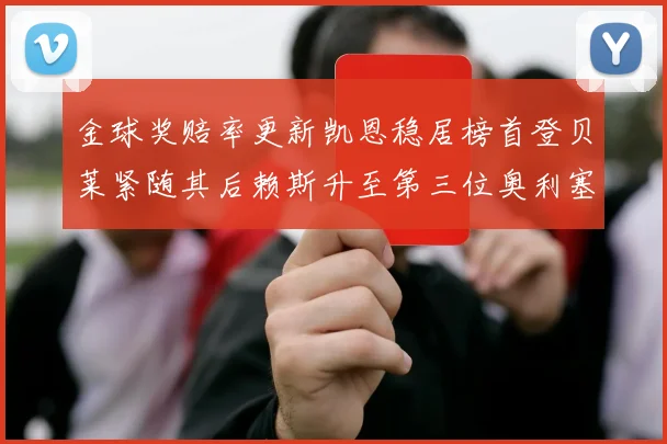金球奖赔率更新凯恩稳居榜首登贝莱紧随其后赖斯升至第三位奥利塞排名下滑至第四