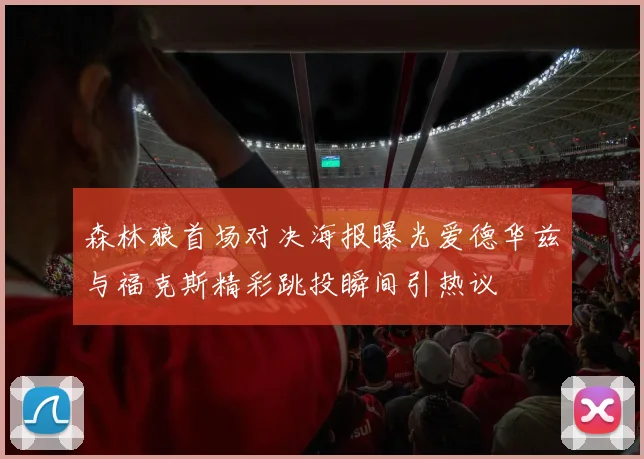 森林狼首场对决海报曝光爱德华兹与福克斯精彩跳投瞬间引热议